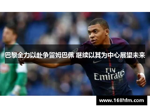 巴黎全力以赴争留姆巴佩 继续以其为中心展望未来