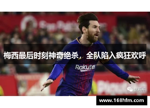 梅西最后时刻神奇绝杀，全队陷入疯狂欢呼